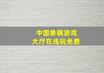 中国象棋游戏大厅在线玩免费