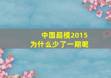 中国超模2015为什么少了一期呢