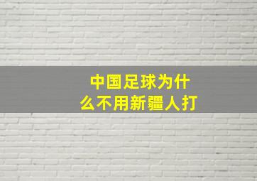 中国足球为什么不用新疆人打