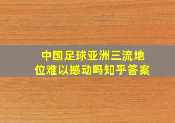 中国足球亚洲三流地位难以撼动吗知乎答案