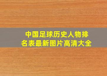 中国足球历史人物排名表最新图片高清大全