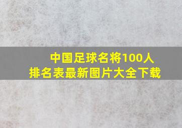 中国足球名将100人排名表最新图片大全下载