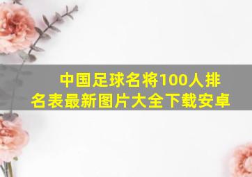 中国足球名将100人排名表最新图片大全下载安卓