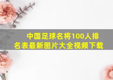 中国足球名将100人排名表最新图片大全视频下载