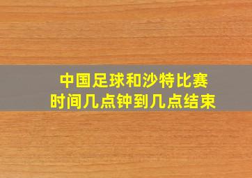 中国足球和沙特比赛时间几点钟到几点结束