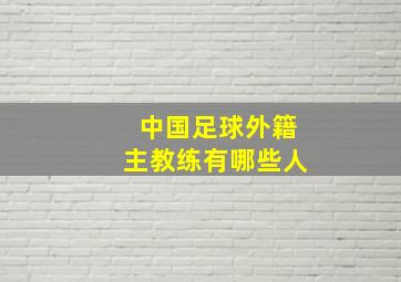 中国足球外籍主教练有哪些人