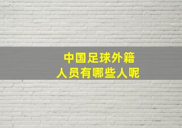 中国足球外籍人员有哪些人呢