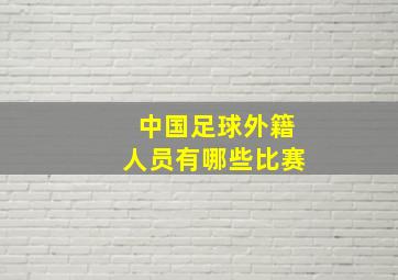 中国足球外籍人员有哪些比赛