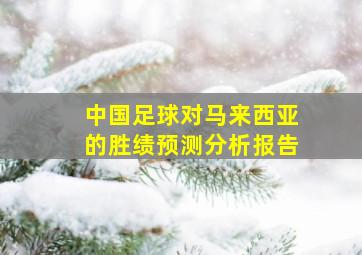 中国足球对马来西亚的胜绩预测分析报告