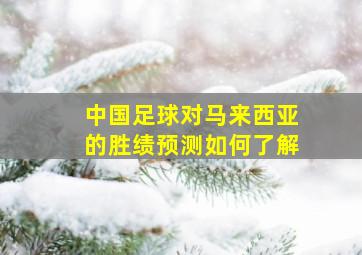 中国足球对马来西亚的胜绩预测如何了解