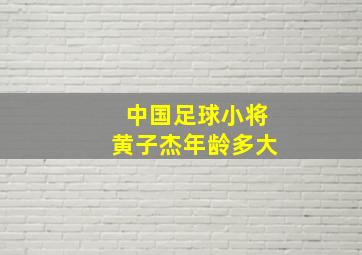 中国足球小将黄子杰年龄多大