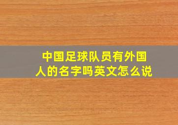 中国足球队员有外国人的名字吗英文怎么说