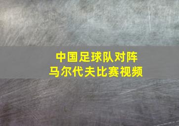 中国足球队对阵马尔代夫比赛视频