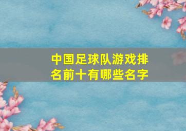 中国足球队游戏排名前十有哪些名字