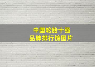 中国轮胎十强品牌排行榜图片