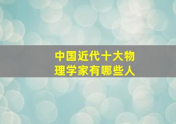 中国近代十大物理学家有哪些人