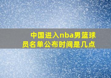 中国进入nba男篮球员名单公布时间是几点