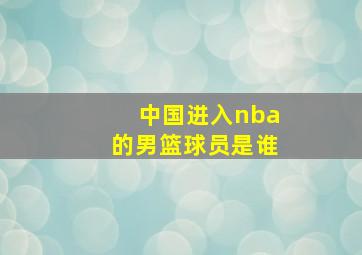 中国进入nba的男篮球员是谁