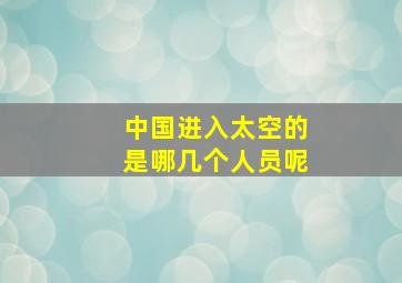 中国进入太空的是哪几个人员呢