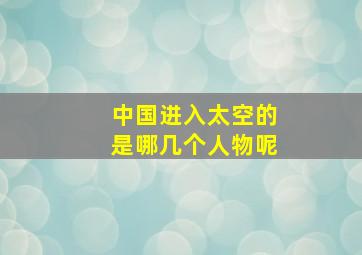 中国进入太空的是哪几个人物呢