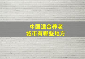 中国适合养老城市有哪些地方