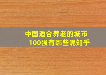 中国适合养老的城市100强有哪些呢知乎