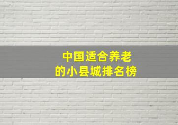 中国适合养老的小县城排名榜