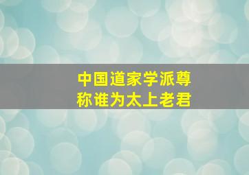 中国道家学派尊称谁为太上老君