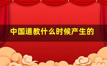 中国道教什么时候产生的