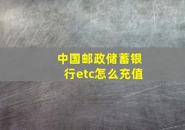 中国邮政储蓄银行etc怎么充值