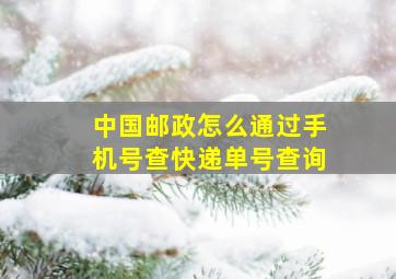 中国邮政怎么通过手机号查快递单号查询