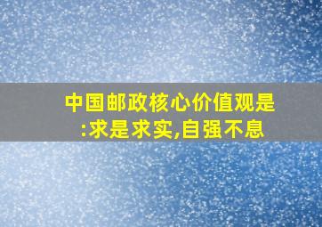 中国邮政核心价值观是:求是求实,自强不息