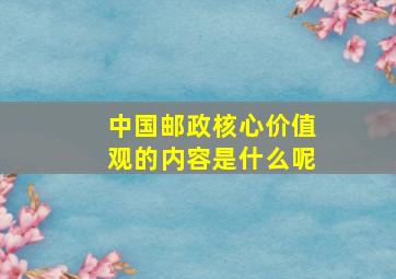 中国邮政核心价值观的内容是什么呢