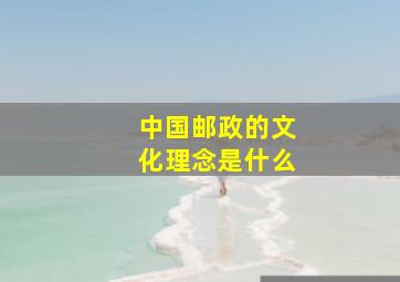 中国邮政的文化理念是什么