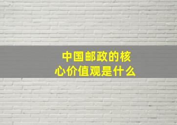 中国邮政的核心价值观是什么