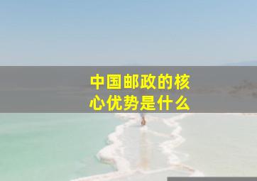 中国邮政的核心优势是什么