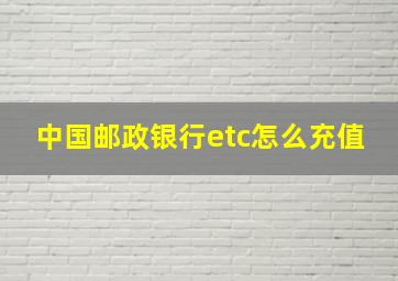 中国邮政银行etc怎么充值