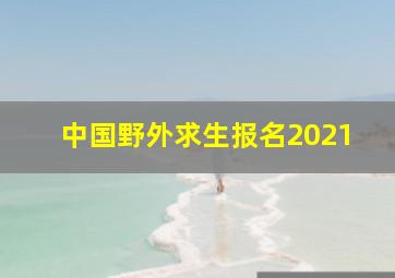 中国野外求生报名2021