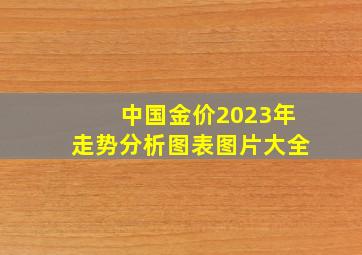 中国金价2023年走势分析图表图片大全