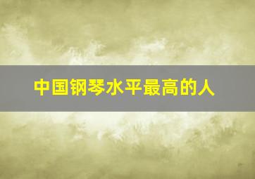 中国钢琴水平最高的人