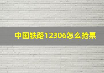 中国铁路12306怎么抢票