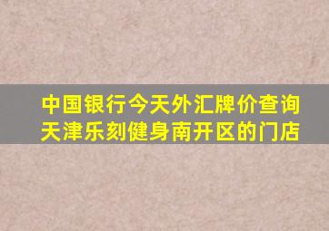 中国银行今天外汇牌价查询天津乐刻健身南开区的门店