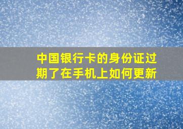 中国银行卡的身份证过期了在手机上如何更新