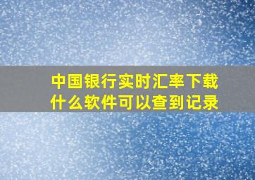 中国银行实时汇率下载什么软件可以查到记录