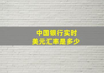 中国银行实时美元汇率是多少