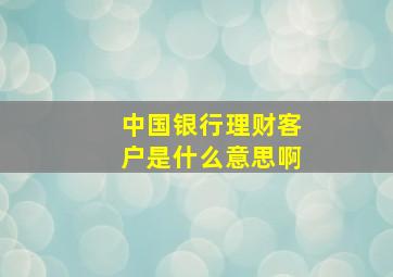 中国银行理财客户是什么意思啊