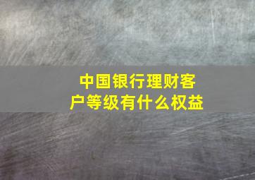 中国银行理财客户等级有什么权益