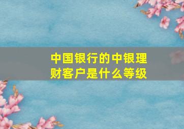 中国银行的中银理财客户是什么等级