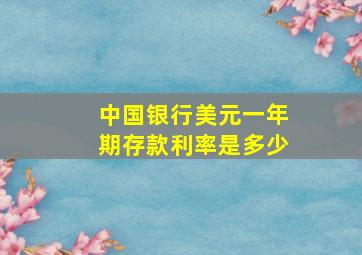 中国银行美元一年期存款利率是多少