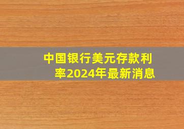 中国银行美元存款利率2024年最新消息